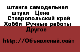 штанга самодельная 2штуки › Цена ­ 200 - Ставропольский край Хобби. Ручные работы » Другое   
